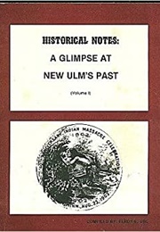 Historical Notes: A Glimpse at New Ulm&#39;s Past (Volume I) (Elroy E. Ubl)