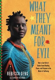 What They Meant for Evil: How a Lost Girl of Sudan Found Healing, Peace, and Purpose in the Midst of (Rebecca Deng)