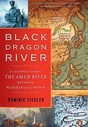 Black Dragon River: A Journey Down the Amur River Between Russia and China (Dominic Ziegler)