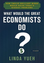 What Would the Great Economists Do?: How Twelve Brilliant Minds Would Solve Today&#39;s Biggest Problems (Linda Yueh)