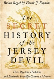 The Secret History of the Jersey Devil: How Quakers, Hucksters, and Benjamin Franklin Created a Mons (Brian Regal)