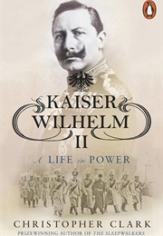 Kaiser Wilhelm II: A Life in Power (Christopher Clarke)