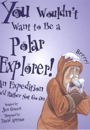 You Wouldn&#39;t Want to Be a Polar Explorer!: An Expedition You&#39;d Rather Not Go on (Green, Jen)