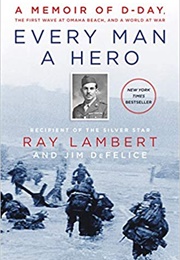 Every Man a Hero: A Memoir of D-Day, the First Wave at Omaha Beach, and a World at War (Ray Lambert)