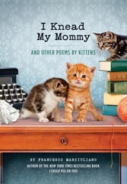 I Knead My Mommy: And Other Poems by Kittens (Francesco Marciuliano)