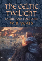 The Celtic Twilight: Faerie and Folklore (W.B. Yeats)