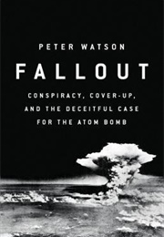 Fallout: Conspiracy, Cover-Up, and the Deceitful Case for the Atom Bomb (Peter Watson)