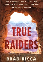 True Raiders: The Untold Story of the 1909 Expedition to Find the Legendary Ark of the Covenant (Brad  Ricca)