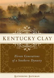 Kentucky Clay: Eleven Generations of a Southern Dynasty (Katherine R. Bateman)