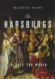 The Hapsburgs: To Rule the World (Martyn Rady)