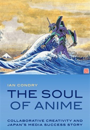 The Soul of Anime: Collaborative Creativity and Japan&#39;s Media Success Story (Ian Condry)