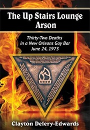 The Up Stairs Lounge Arson: Thirty-Two Deaths in a New Orleans Gay Bar, June 24, 1973 (Clayton Delery-Edwards)