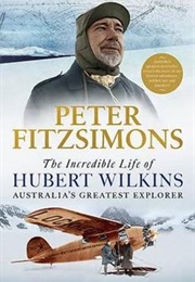 The Incredible Life of Hubert Wilkins (Peter Fitzsimons)