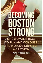 Becoming Boston Strong: One Woman&#39;s Race to Run and Conquer the World&#39;s Greatest Marathon (Amy Noelle Roe)