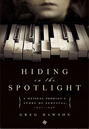 Hiding in the Spotlight: A Musical Prodigy&#39;s Story of Survival, 1941-1946 (Greg Dawson)