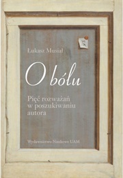 O Bólu. Pięć Rozważań W Poszukiwaniu Autora (Łukasz Musiał)