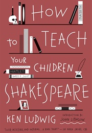 How to Teach Your Children Shakespeare (Ken Ludwig)