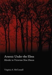 Arsenic Under the Elms: Murder in Victorian New Haven (Virginia A. McConnell)