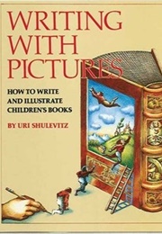 Writing With Pictures: How to Write and Illustrate Children&#39;s Books (Uri Shulevitz)