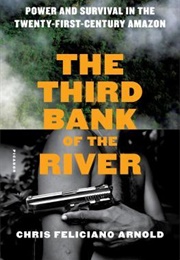 The Third Bank of the River: Power and Survival in the Twenty-First-Century Amazon (Chris Feliciano Arnold)