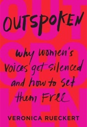 Outspoken: Why Women&#39;s Voices Get Silenced and How to Set Them Free (Veronica Reuckert)