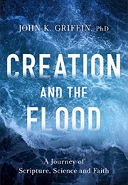 Creation and the Flood: A Journey of Scripture, Science and Faith (John K. Griffin)