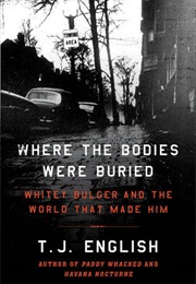 Where the Bodies Were Buried: Whitey Bulger and the World That Made Him (T J English)