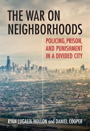 The War on Neighborhoods: Policing, Prison, and Punishment in a Divided City (Ryan Lugalia-Hollon, Daniel Cooper)