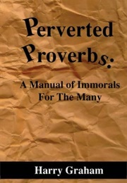 Perverted Proverbs: A Manual of Immorals for the Many (Harry Graham)