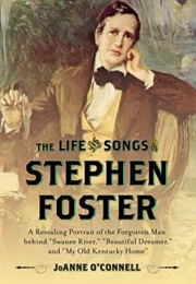 The Life and Songs of Stephen Foster: A Revealing Portrait of the Forgotten Man Behind Swanee River, (Joanne O&#39;Connell)