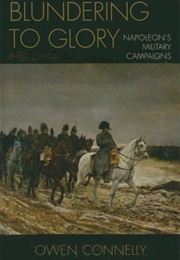 Blundering to Glory: Napoleon&#39;s Military Campaigns (Owen Connelly)