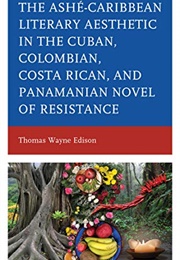 The Ashé-Caribbean Literary Aesthetic in the Cuban, Colombian, Costa Rican, and Panamanian Novel (Thomas Wayne Edison)