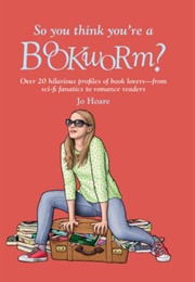 So You Think You&#39;re a Bookworm? (Jo Hoare)