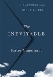 The Inevitable: Dispatches on the Right to Die (Katie Engelhart)