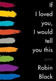 If I Loved You, I Would Tell You This (Robin Black)