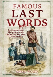 Famous Last Words: Confessions, Humour and Bravery of the Departing (Chris Wood)