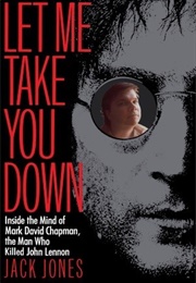 Let Me Take You Down: Inside the Mind of Mark David Chapman, the Man Who Killed John Lennon (Jack Jones)