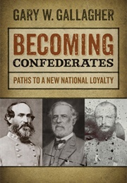 Becoming Confederates: Paths to a New National Loyalty (Gary W. Gallagher)