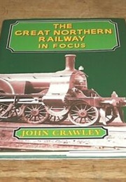 The Great Northern Railway in Focus (Crawley, J)