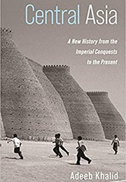 Central Asia: A New History From the Imperial Conquests to the Present (Adeeb Khalid)