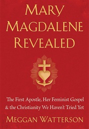 Mary Magdalene Revealed: The First Apostle, Her Feminist Gospel &amp; the Christianity We Haven&#39;t Tried (Meggan Watterson)