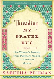 Threading My Prayer Rug: One Woman&#39;s Journey From Pakistani Muslim to American Muslim (Sabeeha Rehman)