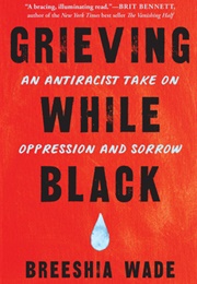 Grieving While Black: An Antiracist Take on Oppression and Sorrow (Breeshia Wade)