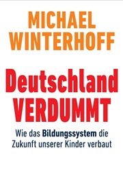 Deutschland Verdummt. Wie Das Bildungssystem Die Zukunft Unserer Kinder Verbaut (Michael Winterhoff)