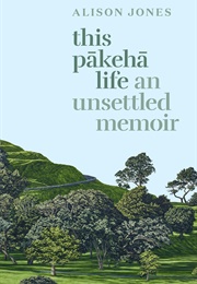 This Pākehā Life: An Unsettled Memoir (Alison Jones)