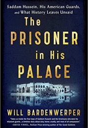 The Prisoner in His Palace: Saddam Hussein, His American Guards, and What History Leaves Unsaid (Will Bardenwerper)