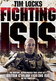 Fighting ISIS: The True Story of a Civilian Fighting ISIS on the Frontline (Tim Locks)