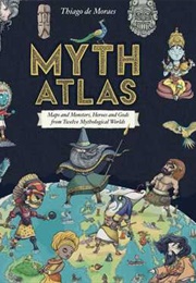 Myth Atlas: Maps and Monsters, Heroes and Gods From Twelve Mythological Worlds (Thiago De Moraes)