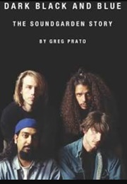 Dark Black and Blue the Soundgarden Story (Greg Prato)