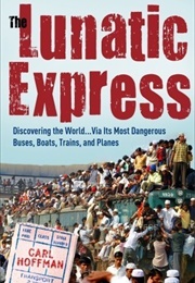 The Lunatic Express: Discovering the World... via Its Most Dangerous Buses, Boats, Trains, and Plane (Carl Hoffman)